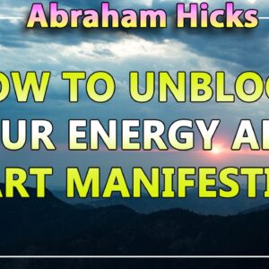 Abraham Hicks 2020 â€” HOW TO UNBLOCK YOUR ENERGY AND START MANIFESTING (Esther Hicks 2020)