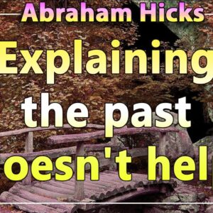 Abraham Hicks 2020 — EXPLAINING THE PAST DOESN'T HELP (Esther Hicks 2020)