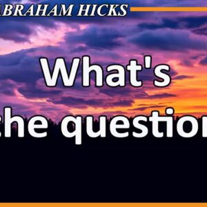 Abraham Hicks 2020 — WHAT'S THE QUESTION (Esther Hicks 2020)