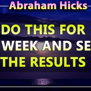 Abraham Hicks 2020 — DO THIS FOR A WEEK AND SEE THE RESULTS (Esther Hicks 2020)
