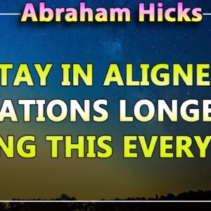 Abraham Hicks Meditation — STAY IN ALIGNED VIBRATIONS LONGER BY DOING THIS EVERYDAY