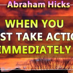 Abraham Hicks Meditation — WHEN YOU MUST TAKE ACTION IMMEDIATELY (Esther Hicks Law Of Attraction)