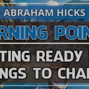 Abraham Hicks 💞 TURNING POINTS - GETTING READY FOR THINGS TO CHANGE (Relationships)