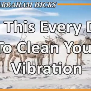 Abraham Hicks 💖 DO THIS EVERY DAY TO CLEAN YOUR VIBRATION