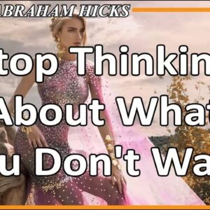 Abraham Hicks 💞 STOP THINKING ABOUT WHAT YOU DON'T WANT