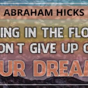Abraham Hicks Meditation — BEING IN THE FLOW, DON'T GIVE UP ON YOUR DREAMS