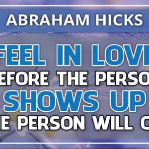 Abraham Hicks Meditation — FALL IN LOVE BEFORE THE PERSON SHOWS UP