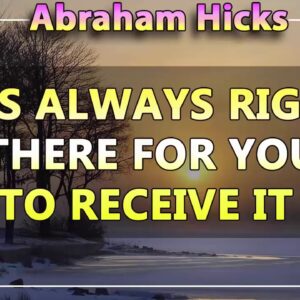 Abraham Hicks 💖 IT IS ALWAYS RIGHT THERE FOR YOU TO RECEIVE IT