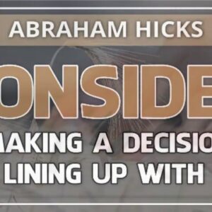 Abraham Hicks 💞 CONSIDER MAKING A DECISION & LINING UP WITH IT