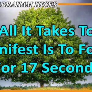 Abraham Hicks Meditation — ALL IT TAKES TO MANIFEST IS TO FOCUS FOR 17 SECONDS