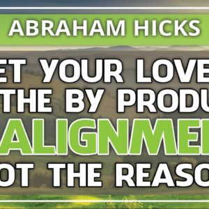 Abraham Hicks 💞 LET YOUR LOVER BE THE BY PRODUCT OF ALIGNMENT