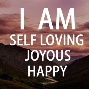 I Am Self Loving, Joyous, Happy - Affirmations for Self Love - Program Your Mind for Positivity