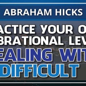 Abraham Hicks 💞 PRACTICE YOUR OWN VIBRATIONAL LEVEL - DEALING WITH A DIFFICELT EX