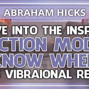 Abraham Hicks Meditation — MOVE INTO THE INSPIRED ACTION MODE