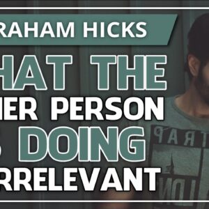 Abraham Hicks 💞 WHAT THE OTHER PERSON IS DOING IS IRRELEVANT