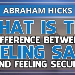 Abraham Hicks 💞 WHAT IS THE DIFFERENCE BETWEEN FEELING SAFE & FEELING SECURE