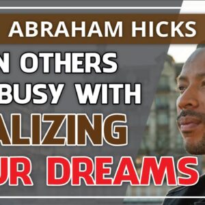Abraham Hicks Meditation — WHEN OTHERS ARE BUSY WITH REALIZING YOUR DREAMS