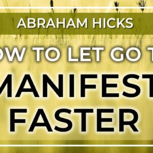 Abraham Hicks - How to Manifest Fast and Let Go to Manifest Faster