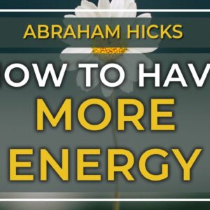 Abraham Hicks - How to Have More Energy and Get Things by Manifesting What You Want