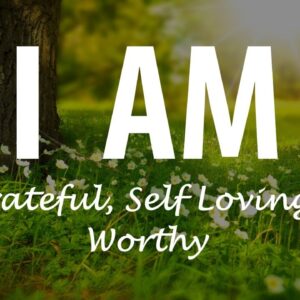 I AM Grateful, Self Loving, Worthy, Happy, Joyous - Affirmations to Reprogram Your Mind