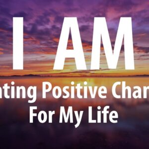 I AM Creating Positive Changes For My Life - Affirmations for Positive Change