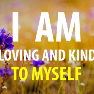 I AM Loving and Kind to Myself - I AM Worthy of Good Things - Affirmations for Self Love, Worthiness