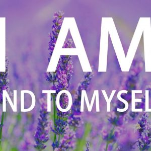 I AM Kind to Myself - Affirmations for Self Love, Gratitude, Worthiness