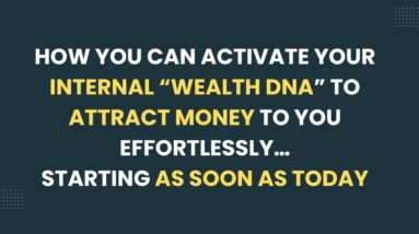 ACTIVATE YOUR INTERNAL “WEALTH DNA” TO ATTRACT MONEY TO YOU EFFORTLESSLY