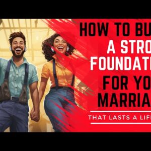 How to Build a Strong Foundation for Your Marriage that Lasts a Lifetime!