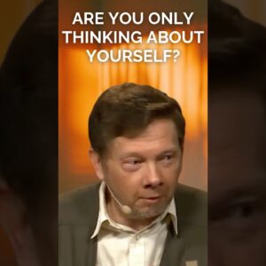 Self-Centered Thinking: Exploring Eckhart Tolle's Perspective 18 Are You Only Thinking About Yourself? with Eckhart Tolle